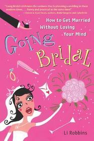 Going Bridal: How to Get Married Without Losing Your Mind