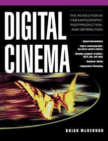 Digital Cinema: The Revolution in Cinematography, Post-Production, and Distribution
