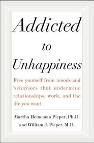 Addicted to Unhappiness: Free yourself from the moods and behaviors that undermine relationships, work, and the life you want