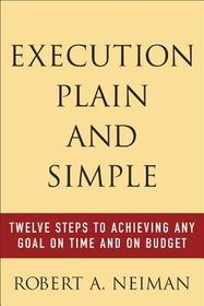 Execution Plain and Simple: Twelve Steps to Achieving Any Goal on Time and On Budget: Twelve Steps to Achieving Any Goal on Time and On Budget