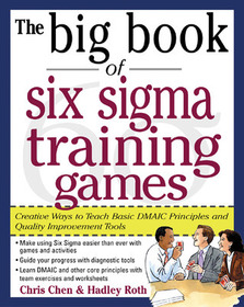The Big Book of Six Sigma Training Games: Proven Ways to Teach Basic DMAIC Principles and Quality Improvement Tools: Creative Ways to Teach Basic DMAIC Principles and Quality Improvement Tools