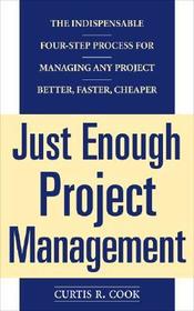 Just Enough Project Management:  The Indispensable Four-step Process for Managing Any Project, Better, Faster, Cheaper: The Indispensable Four-step Process for Managing Any Project, Better, Faster, Cheaper