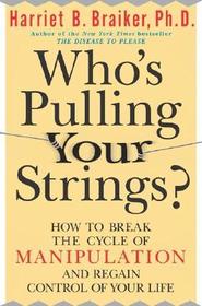 Who's Pulling Your Strings?: How to Break the Cycle of Manipulation and Regain Control of Your Life: How to Break the Cycle of Manipulation and Regain Control of Your Life
