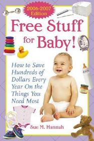 Free Stuff for Baby! 2006-2007 edition: How to Save Hundreds of Dollars Every Year on the Things You Need Most