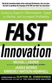 Fast Innovation: Achieving Superior Differentiation, Speed to Market, and Increased Profitability: Achieving Superior Differentiation, Speed to Market, and Increased Profitability