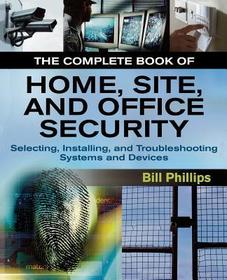 The Complete Book of Home, Site and Office Security: Selecting, Installing and Troubleshooting Systems and Devices