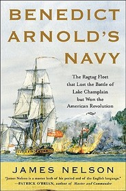 Benedict Arnold's Navy: The Ragtag Fleet That Lost the Battle of Lake Champlain but Won the American Revolution