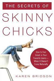 The Secrets of Skinny Chicks: How to Feel Great In Your Favorite Jeans -- When It Doesn't Come Naturally