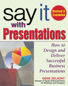 Say It with Presentations, Second Edition, Revised & Expanded: How to Design and Deliver Successful Business Presentations Say It with Presentations, Second Edition, Revised & Expanded: How to Design and Deliver Successful Business Presentations