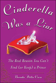 Cinderella Was a Liar: The Real Reason You Can?t Find (or Keep) a Prince