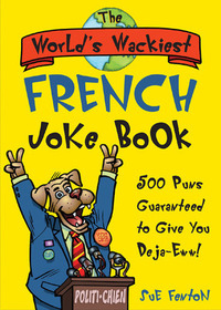 The World's Wackiest French Joke Book: 500 Puns Guaranteed to Give You Deja-eww