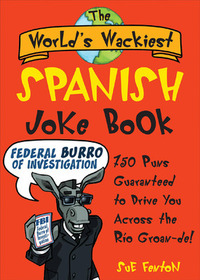 The World's Wackiest Spanish Joke Book: 500 Puns Guaranteed to Drive You Across the Rio Groan-de!