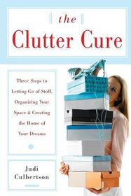 The Clutter Cure: Three Steps to Letting Go of Stuff, Organizing Your Space, & Creating the Home of Your Dreams