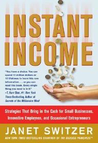 Instant Income: Strategies That Bring in the Cash: Strategies That Bring in the Cash for Small Businesses, Innovative Employees, and Occasional Entrepreneurs Instant Income: Strategies That Bring in the Cash: Strategies That Bring in the Cash for Small Businesses, Innovative Employees, and Occasional Entrepreneurs