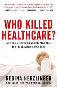 Who Killed HealthCare?: America's $2 Trillion Medical Problem - and the Consumer-Driven Cure: America's $1.5 Trillion Dollar Medical Problem--and the Consumer-Driven Cure