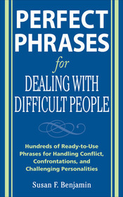 Perfect Phrases for Dealing with Difficult People: Hundreds of Ready-to-Use Phrases for Handling Conflict, Confrontations and Challenging Personalities