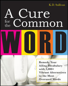 A Cure For The Common Word: Remedy Your Tired Vocabulary with 3,000 + Vibrant Alternatives to the Most Overused Words