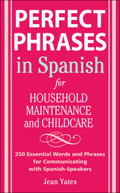 Perfect Phrases in Spanish For Household Maintenance and Childcare: 500 + Essential Words and Phrases for Communicating with Spanish-Speakers