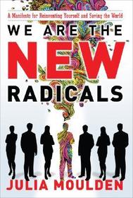 We Are the New Radicals: A Manifesto for Reinventing Yourself and Saving the World We Are the New Radicals: A Manifesto for Reinventing Yourself and Saving the World
