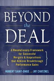Beyond the Deal: A Revolutionary Framework for Successful Mergers & Acquisitions That Achieve Breakthrough Performance Gains