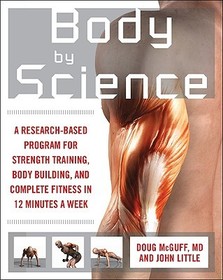 Body by Science: A Research Based Program to Get the Results You Want in 12 Minutes a Week