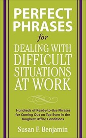 Perfect Phrases for Dealing with Difficult Situations at Work:  Hundreds of Ready-to-Use Phrases for Coming Out on Top Even in the Toughest Office Conditions