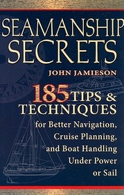 Seamanship Secrets: 185 Tips & Techniques for Better Navigation, Cruise Planning, and Boat Handling Under Power or Sail Seamanship Secrets: 185 Tips & Techniques for Better Navigation, Cruise Planning, and Boat Handling Under Power or Sail