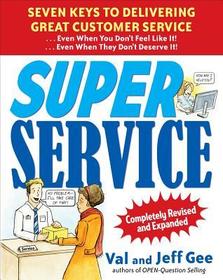 Super Service:  Seven Keys to Delivering Great Customer Service...Even When You Don't Feel Like It!...Even When They Don't Deserve It!, Completely Revised and Expanded