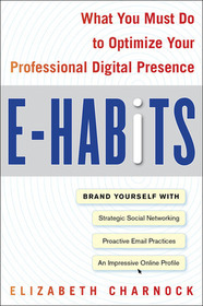 E-Habits: What You Must Do to Optimize Your Professional Digital Presence: The Ten Things You Must Do to Craft a Successful Digital Footprint