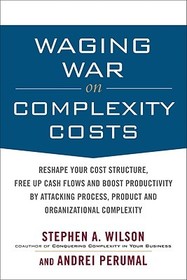 Waging War on Complexity Costs: Reshape Your Cost Structure, Free Up Cash Flows and Boost Productivity by Attacking Process, Product and Organizational Complexity