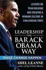 Leadership the Barack Obama Way: Lessons on Teambuilding and Creating a Winning Culture in Challenging Times Leadership the Barack Obama Way: Lessons on Teambuilding and Creating a Winning Culture in Challenging Times
