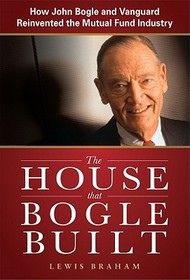 The House that Bogle Built: How John Bogle and Vanguard Reinvented the Mutual Fund Industry
