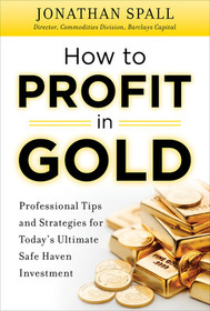 How to Profit in Gold:  Professional Tips and Strategies for Today’s Ultimate Safe Haven Investment