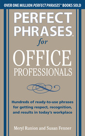 Perfect Phrases for Office Professionals: Hundreds of ready-to-use phrases for getting respect, recognition, and results in today?s workplace