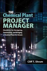 The Chemical Plant Project Manager: Checklists for Designing, Constructing, and Bringing a Chemical Plant On Stream: Checklists for Designing, Constructing, and Bringing a Chemical Plant on Streamchecklists for Designing, Constructing, and Bringing a Chemical Plant o