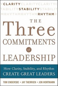 Three Commitments of Leadership: How Clarity, Stability, and Rhythm Create Great Leaders Three Commitments of Leadership: How Clarity, Stability, and Rhythm Create Great Leaders