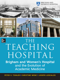 The Teaching Hospital: Brigham and Women's Hospital and the Evolution of Academic Medicine: Brigham and Women'ts Hospital and the Evolution of Academic Medicine 1913-2013