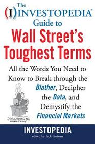 The Investopedia Guide to Wall Street's Toughest Terms: All the Words You Need to Know to Break Through the Blather, Decipher the Data, and Demystify the Financial Markets