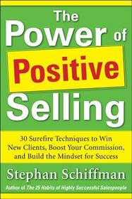 Power of Positive Selling: 30 Surefire Techniques to Win New Clients, Boost Your Commission, and Build the Mindset for Success (PB)