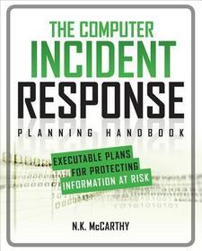 The Computer Incident Response Planning Handbook: Executable Plans for Protecting Information at Risk The Computer Incident Response Planning Handbook: Executable Plans for Protecting Information at Risk