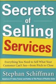 Secrets of Selling Services: Everything You Need to Sell What Your Customer Can?t See?from Pitch to Close Secrets of Selling Services: Everything You Need to Sell What Your Customer Can?t See?from Pitch to Close