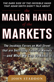 The Malign Hand of the Markets: The Insidious Forces on Wall Street that are Destroying Financial Markets – and What We Can Do About it