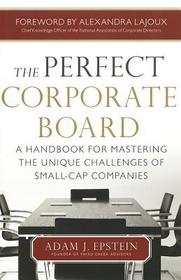 The Perfect Corporate Board:  A Handbook for Mastering the Unique Challenges of Small-Cap Companies