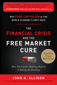 The Financial Crisis and the Free Market Cure:  Why Pure Capitalism is the World Economy's Only Hope