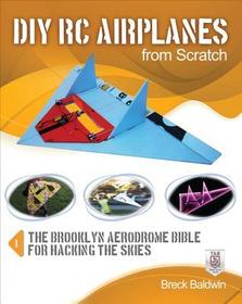 DIY RC Airplanes from Scratch: The Brooklyn Aerodrome Bible for Hacking the Skies DIY RC Airplanes from Scratch: The Brooklyn Aerodrome Bible for Hacking the Skies