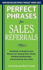 Perfect Phrases for Sales Referrals: Hundreds of Ready-to-Use Phrases for Getting New Clients, Building Relationships, and Increasing Your Sales Perfect Phrases for Sales Referrals: Hundreds of Ready-to-Use Phrases for Getting New Clients, Building Relationships, and Increasing Your Sales