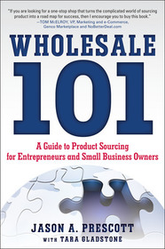 Wholesale 101: A Guide to Product Sourcing for Entrepreneurs and Small Business Owners: A Guide to Product Sourcing for Entrepreneurs and Small Business Owners