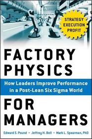 Factory Physics for Managers: How Leaders Improve Performance in a Post-Lean Six Sigma World: How Leaders Improve Performance in a Post-Lean Six Sigma World