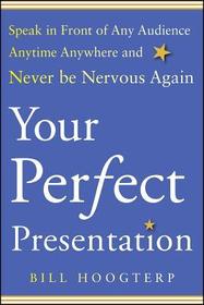 Your Perfect Presentation: Speak in Front of Any Audience Anytime Anywhere and Never Be Nervous Again: Speak in Front of Any Audience Anytime Anywhere and Never Be Nervous Again