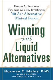 Winning With Liquid Alternatives: How to Achieve Your Financial Goals by Investing in ?40 Act Alternative Mutual Funds